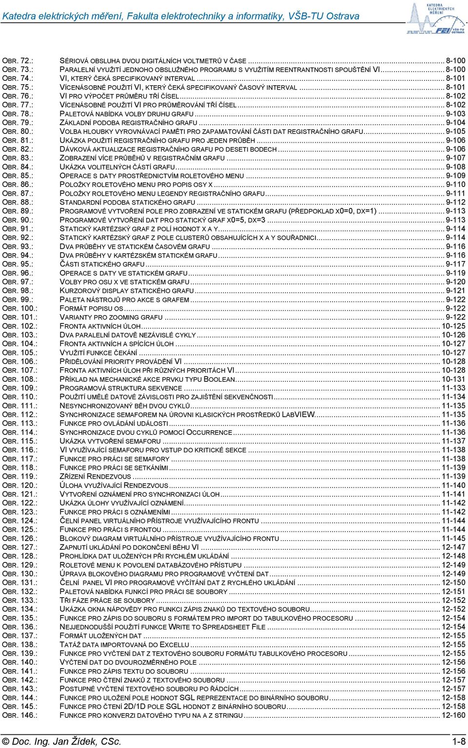 : VÍCENÁSOBNÉ POUŽITÍ VI PRO PRŮMĚROVÁNÍ TŘÍ ČÍSEL... 8-102 OBR. 78.: PALETOVÁ NABÍDKA VOLBY DRUHU GRAFU... 9-103 OBR. 79.: ZÁKLADNÍ PODOBA REGISTRAČNÍHO GRAFU... 9-104 OBR. 80.