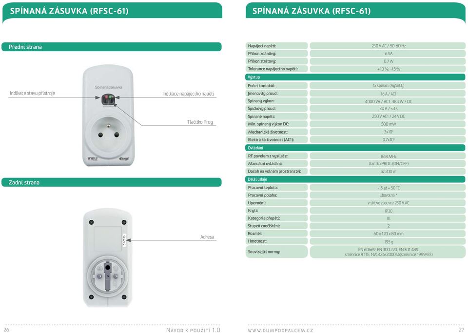 AC1, 384 W / DC Špičkový proud: 30 A / <3 s Tlačítko Prog Spínané napětí: Min. spínaný výkon DC: 250 V AC1 / 24 V DC 500 mw Mechanická životnost: 3x10 7 Elektrická životnost (AC1): 0.