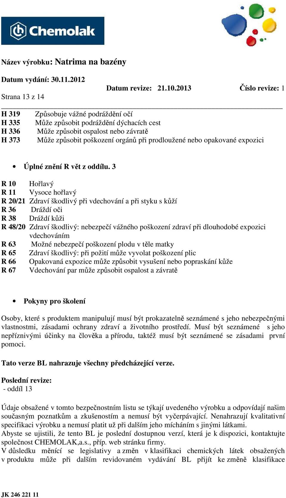 3 R 10 Hořlavý R 11 Vysoce hořlavý R 20/21 Zdraví škodlivý při vdechování a při styku s kůží R 36 Dráždí oči R 38 Dráždí kůži R 48/20 Zdraví škodlivý: nebezpečí vážného poškození zdraví při