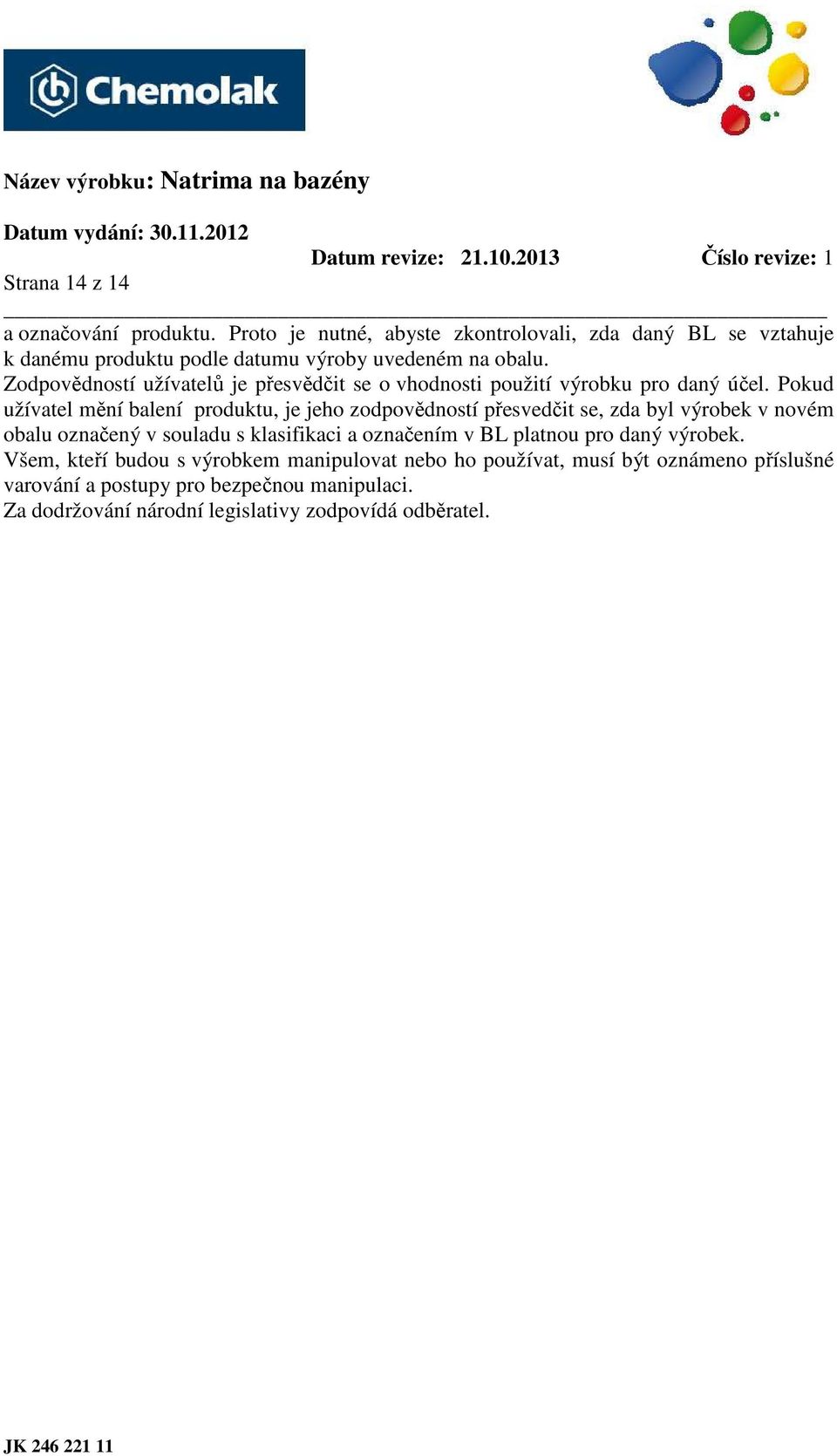Zodpovědností užívatelů je přesvědčit se o vhodnosti použití výrobku pro daný účel.