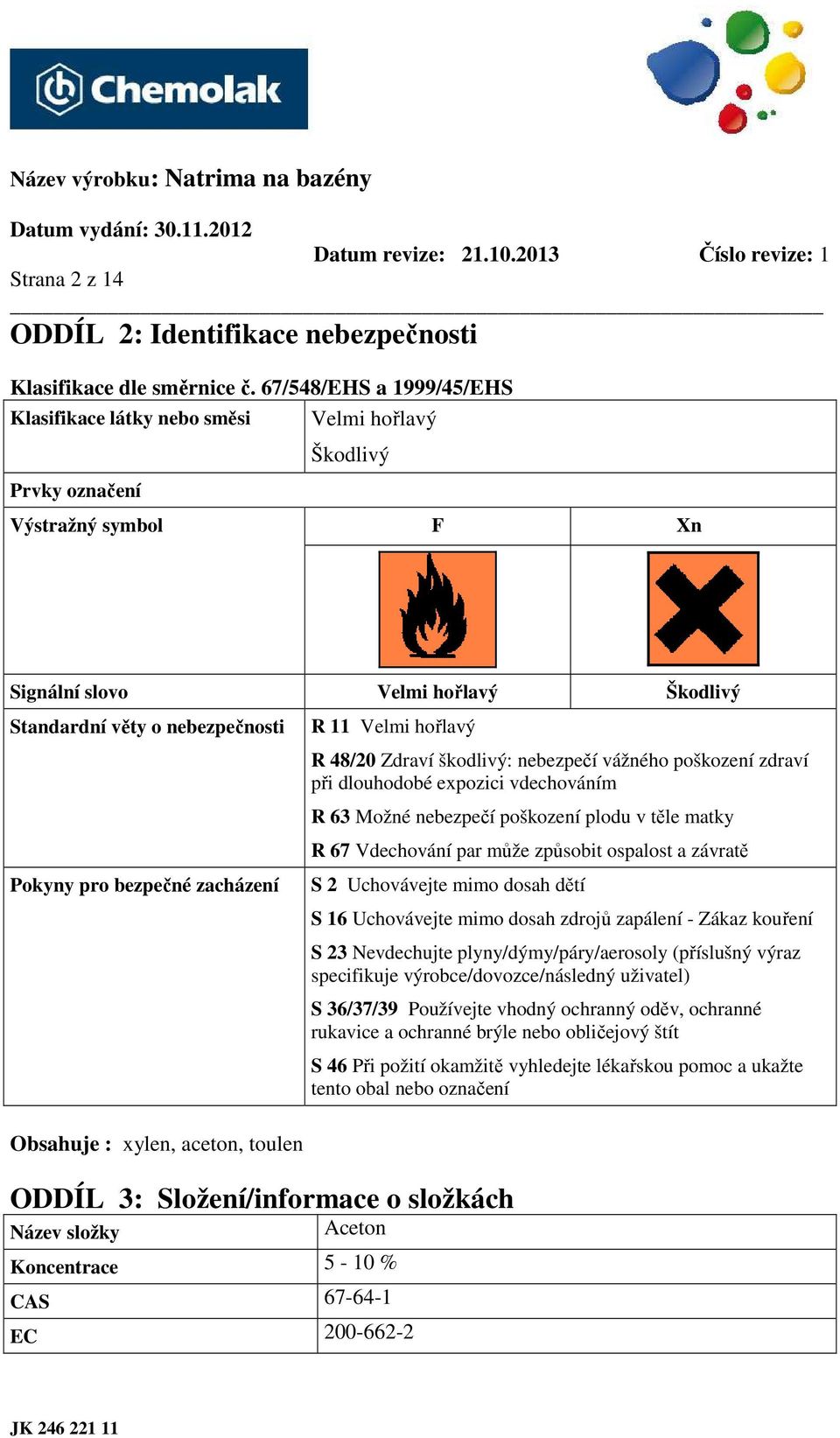 bezpečné zacházení Obsahuje : xylen, aceton, toulen R 11 Velmi hořlavý R 48/20 Zdraví škodlivý: nebezpečí vážného poškození zdraví při dlouhodobé expozici vdechováním R 63 Možné nebezpečí poškození