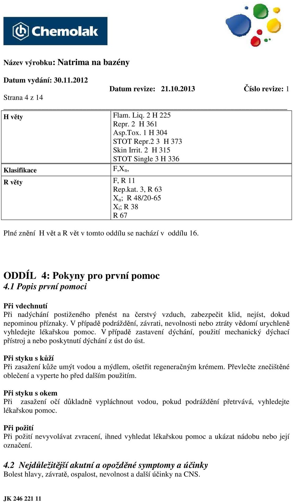 1 Popis první pomoci Při vdechnutí Při nadýchání postiženého přenést na čerstvý vzduch, zabezpečit klid, nejíst, dokud nepominou příznaky.