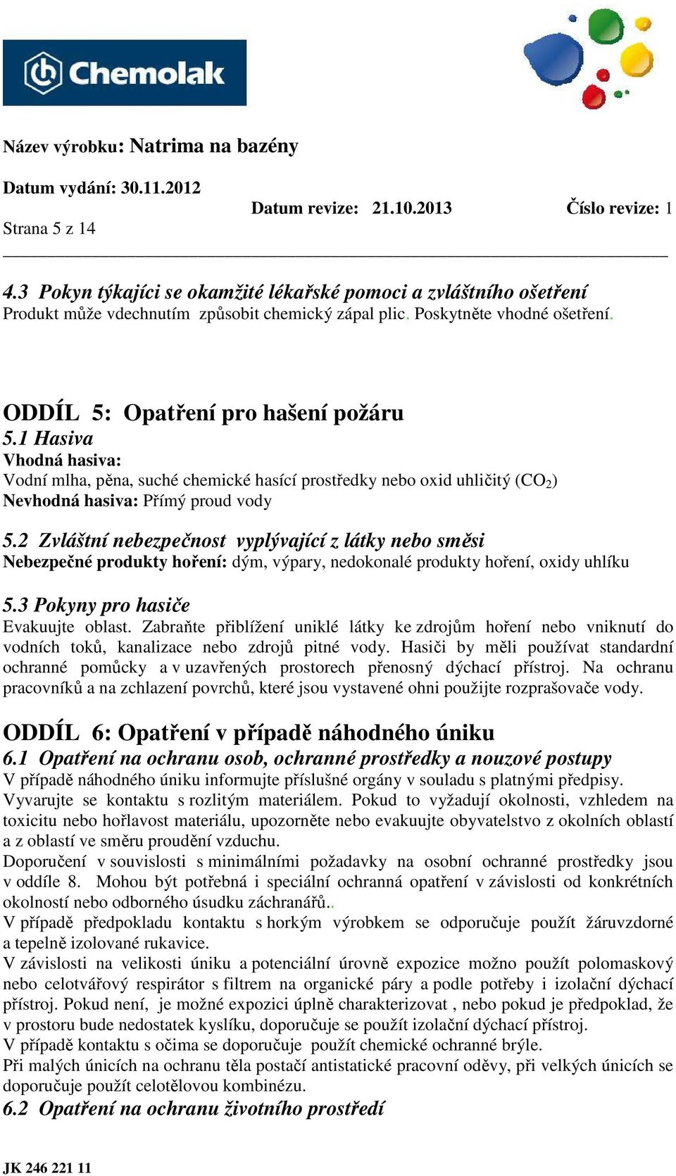 2 Zvláštní nebezpečnost vyplývající z látky nebo směsi Nebezpečné produkty hoření: dým, výpary, nedokonalé produkty hoření, oxidy uhlíku 5.3 Pokyny pro hasiče Evakuujte oblast.