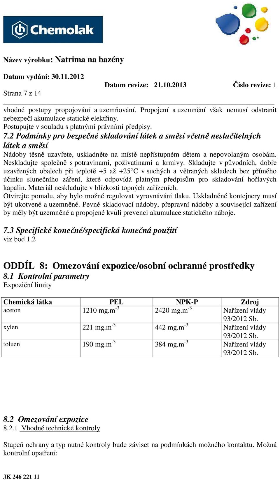Skladujte v původních, dobře uzavřených obalech při teplotě +5 až +25 C v suchých a větraných skladech bez přímého účinku slunečního záření, které odpovídá platným předpisům pro skladování hořlavých