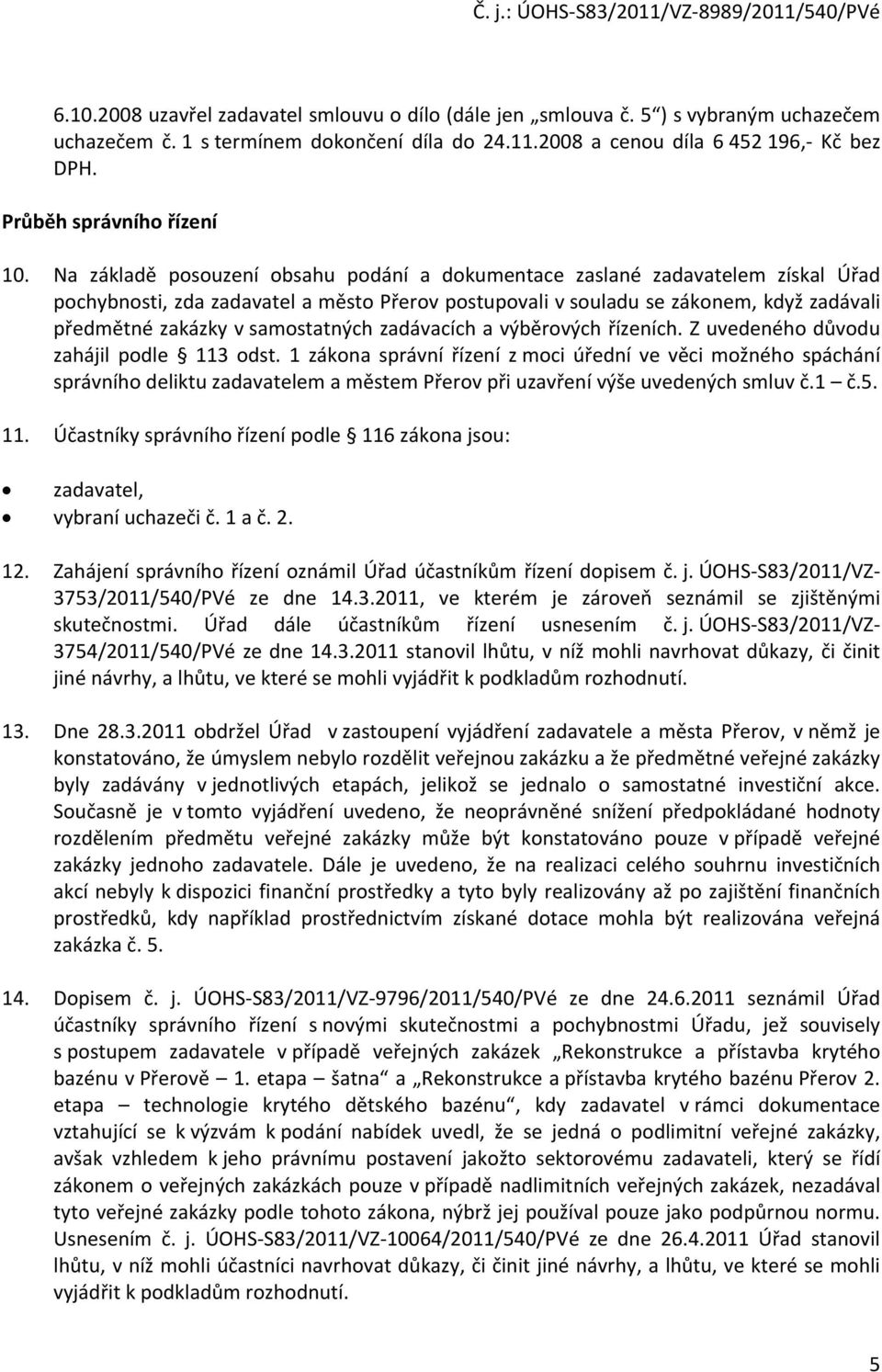 Na základě posouzení obsahu podání a dokumentace zaslané zadavatelem získal Úřad pochybnosti, zda zadavatel a město Přerov postupovali v souladu se zákonem, když zadávali předmětné zakázky v