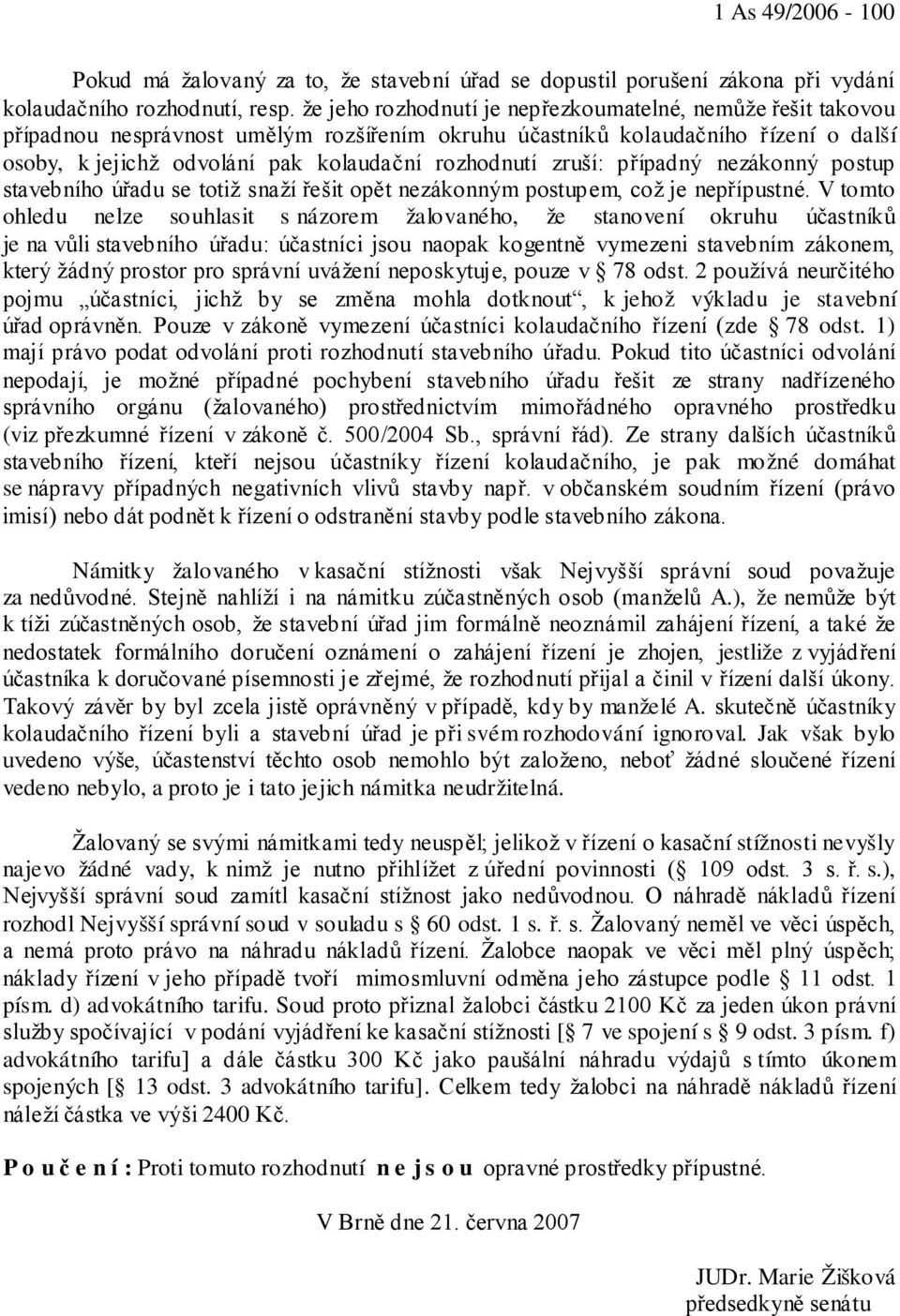zruší: případný nezákonný postup stavebního úřadu se totiž snaží řešit opět nezákonným postupem, což je nepřípustné.