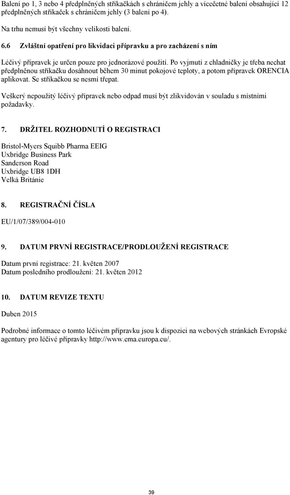 Po vyjmutí z chladničky je třeba nechat předplněnou stříkačku dosáhnout během 30 minut pokojové teploty, a potom přípravek ORENCIA aplikovat. Se stříkačkou se nesmí třepat.