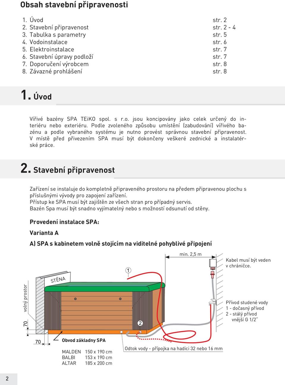 Podle zvoleného způsobu umístění (zabudování) vířivého bazénu a podle vybraného systému je nutno provést správnou stavební připravenost.