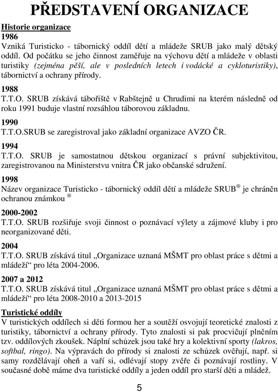 1990 T.T.O.SRUB se zaregistroval jako základní organizace AVZO ČR. 1994 T.T.O. SRUB je samostatnou dětskou organizací s právní subjektivitou, zaregistrovanou na Ministerstvu vnitra ČR jako občanské sdružení.