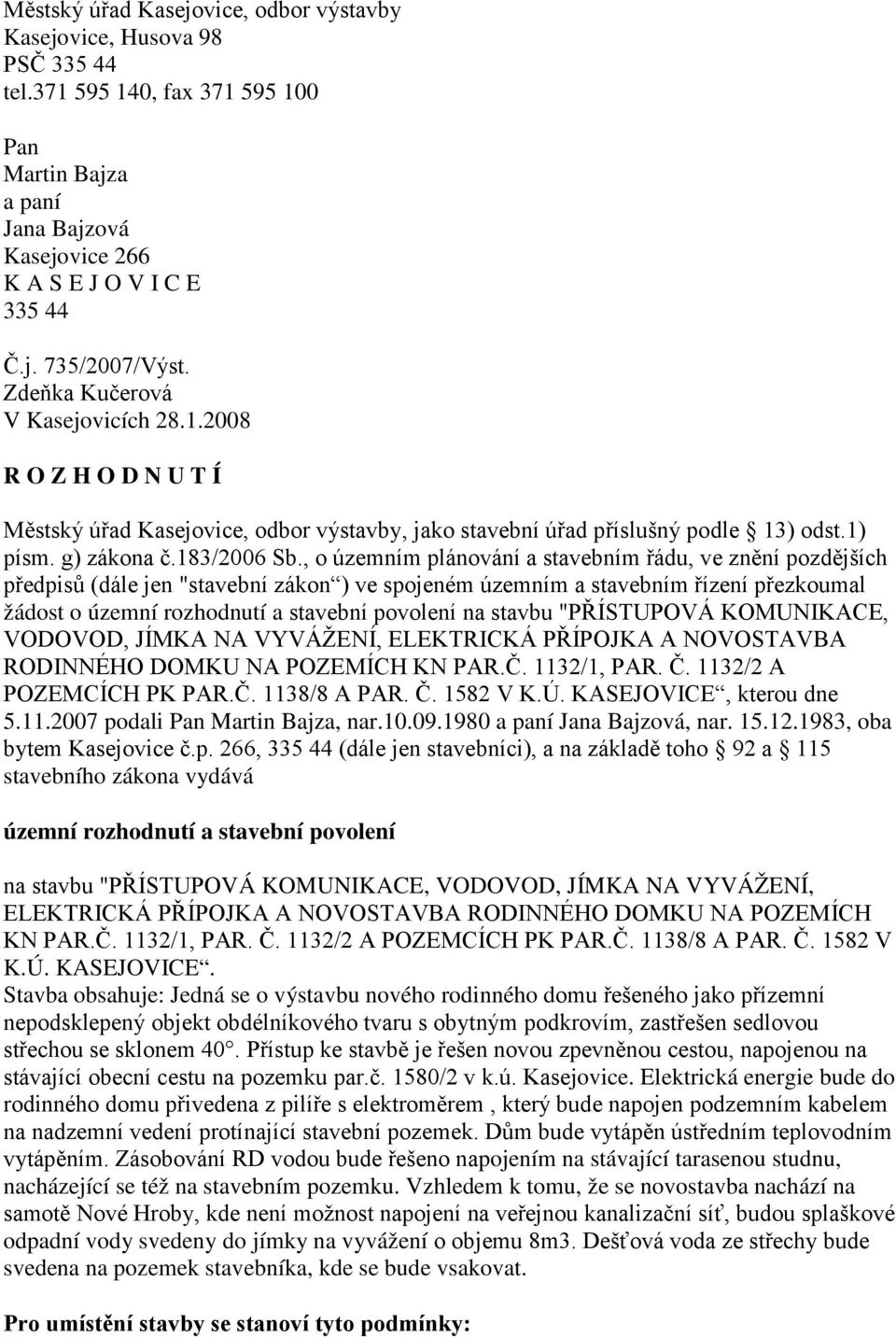 , o územním plánování a stavebním řádu, ve znění pozdějších předpisů (dále jen "stavební zákon ) ve spojeném územním a stavebním řízení přezkoumal žádost o územní rozhodnutí a stavební povolení na