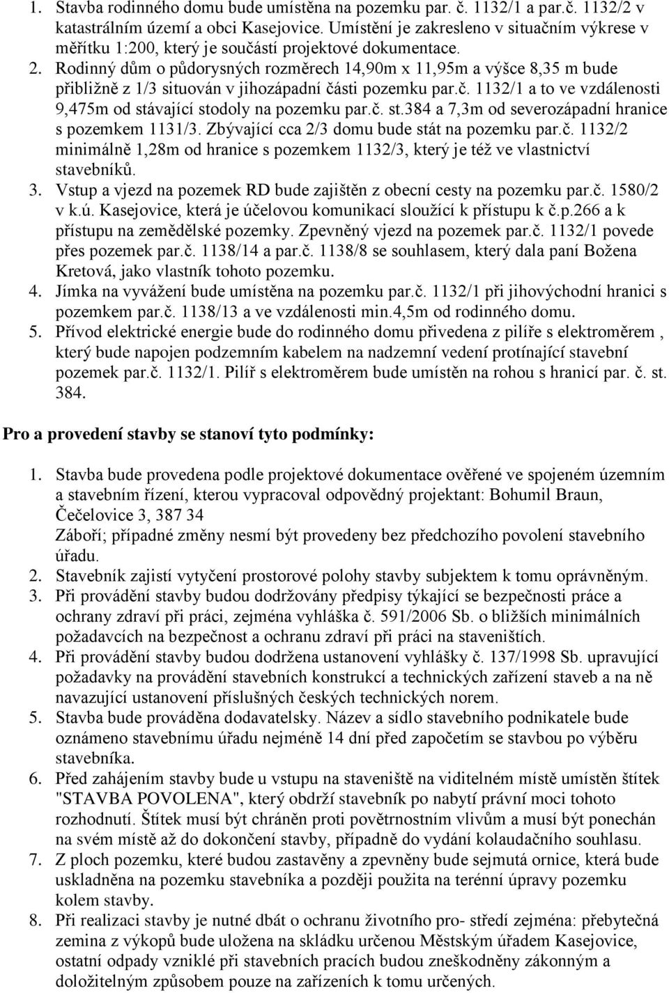 Rodinný dům o půdorysných rozměrech 14,90m x 11,95m a výšce 8,35 m bude přibližně z 1/3 situován v jihozápadní části pozemku par.č. 1132/1 a to ve vzdálenosti 9,475m od stávající stodoly na pozemku par.