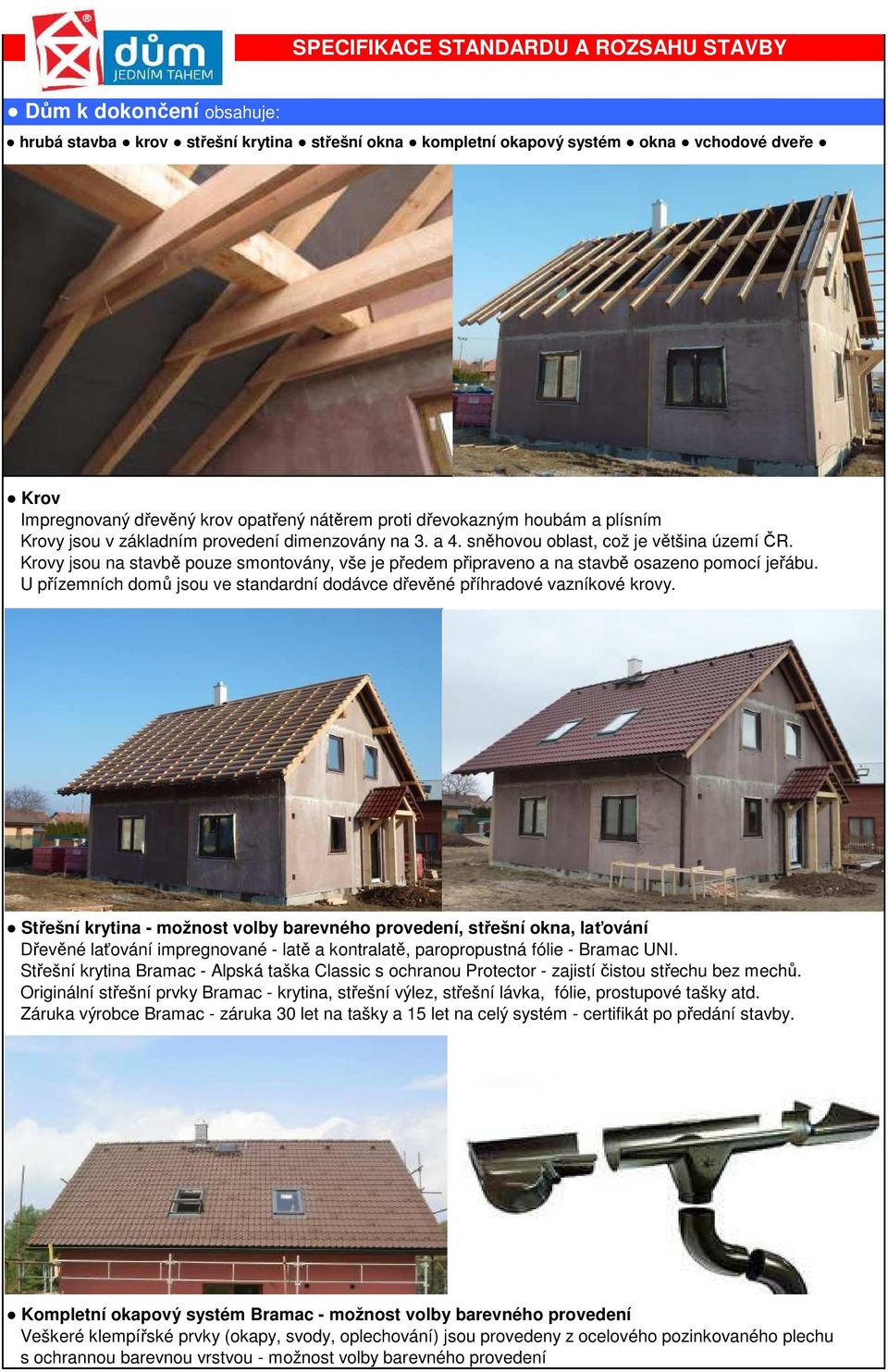 Krovy jsou na stavbě pouze smontovány, vše je předem připraveno a na stavbě osazeno pomocí jeřábu. U přízemních domů jsou ve standardní dodávce dřevěné příhradové vazníkové krovy.