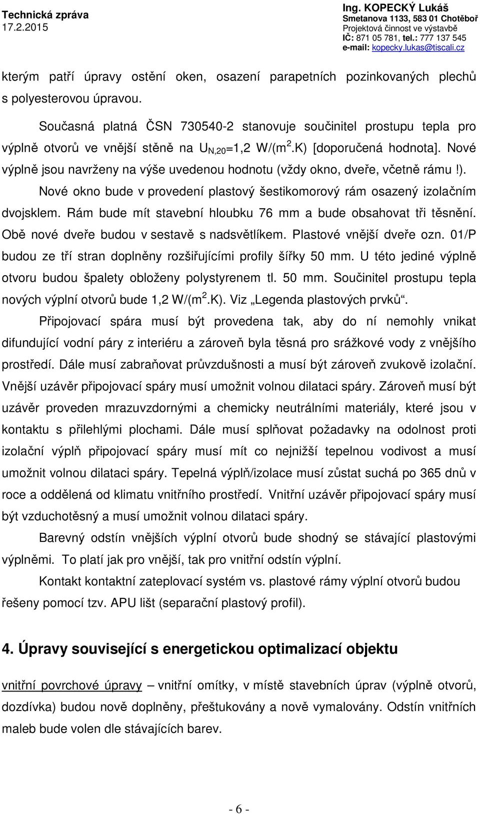 Nové výplně jsou navrženy na výše uvedenou hodnotu (vždy okno, dveře, včetně rámu!). Nové okno bude v provedení plastový šestikomorový rám osazený izolačním dvojsklem.