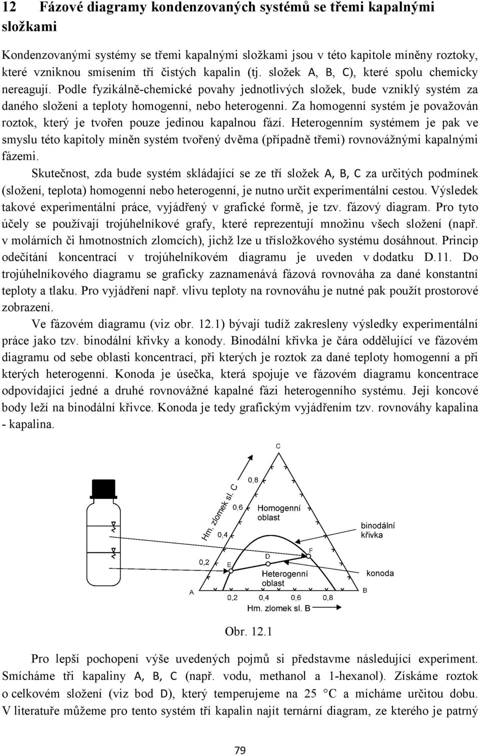 Za homogenní systém je považován roztok, který je tvořen pouze jedinou kapalnou fází.