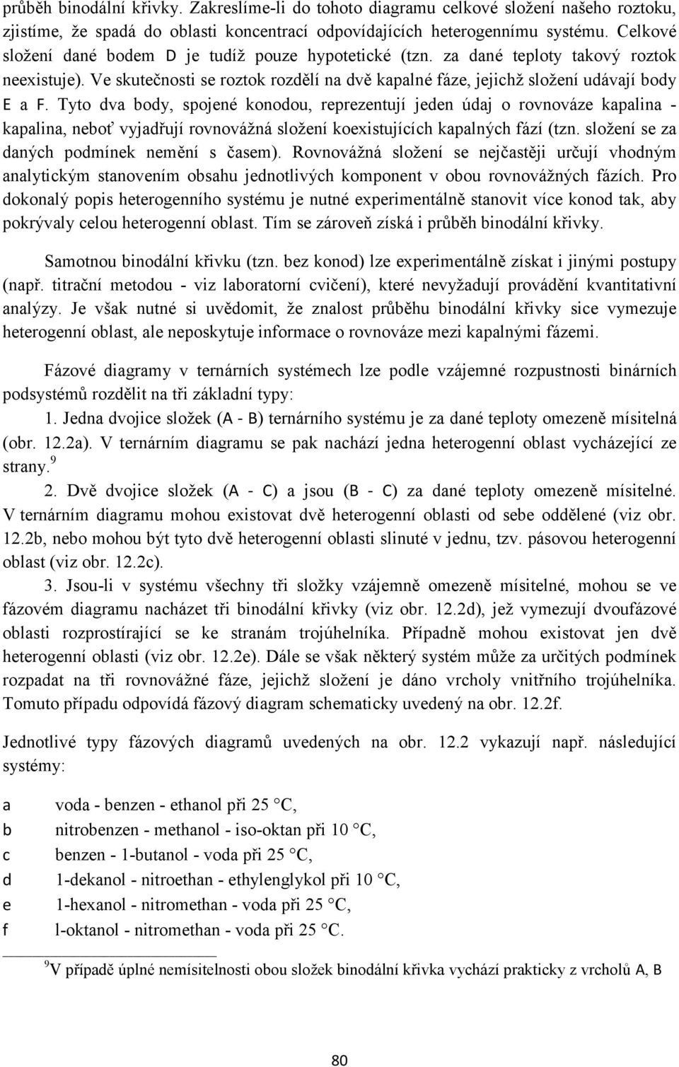 Tyto dva body, spojené konodou, reprezentují jeden údaj o rovnováze kapalina - kapalina, neboť vyjadřují rovnovážná složení koexistujících kapalných fází (tzn.