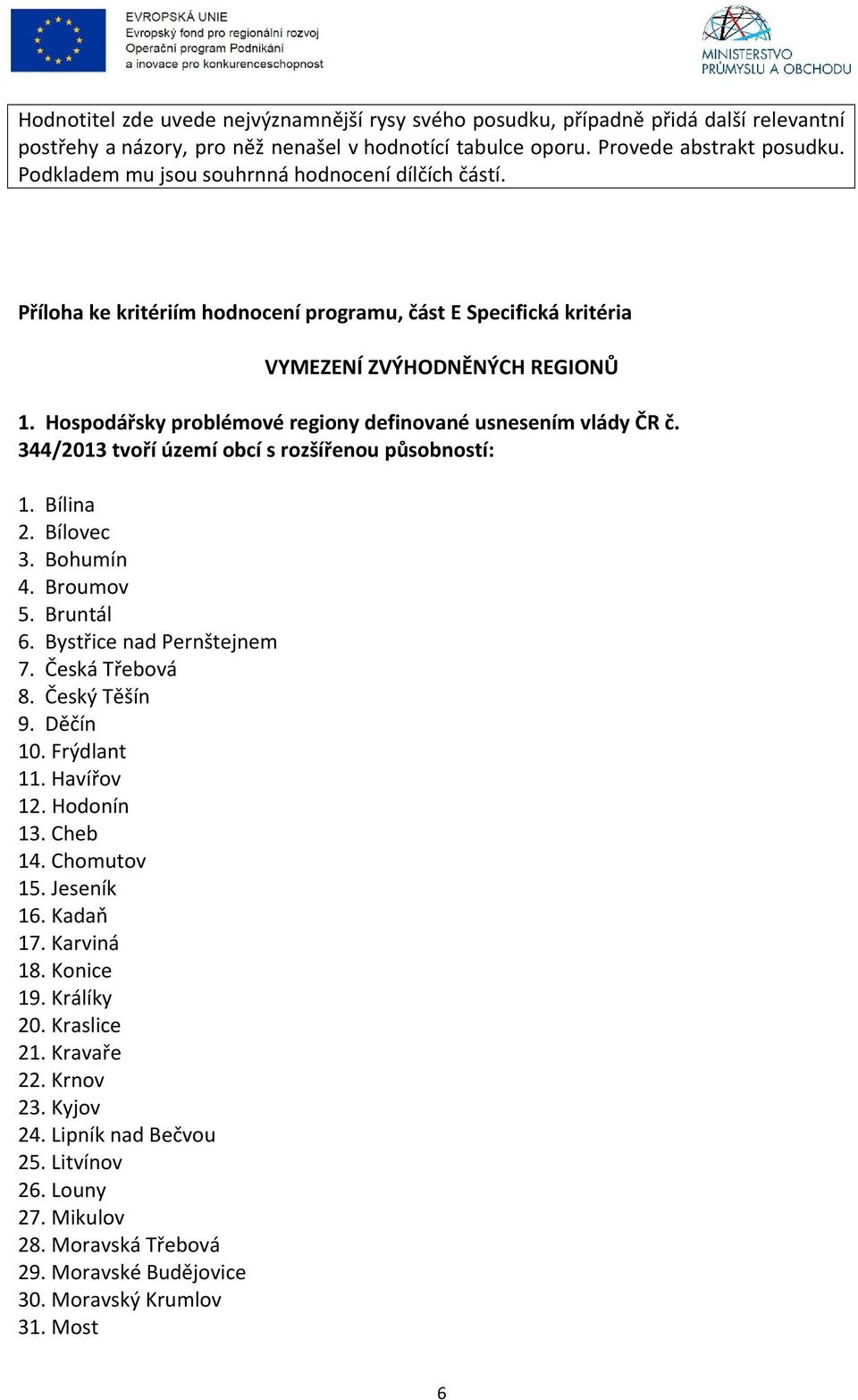 Hospodářsky problémové regiony definované usnesením vlády ČR č. 344/2013 tvoří území obcí s rozšířenou působností: 1. Bílina 2. Bílovec 3. Bohumín 4. Broumov 5. Bruntál 6. Bystřice nad Pernštejnem 7.