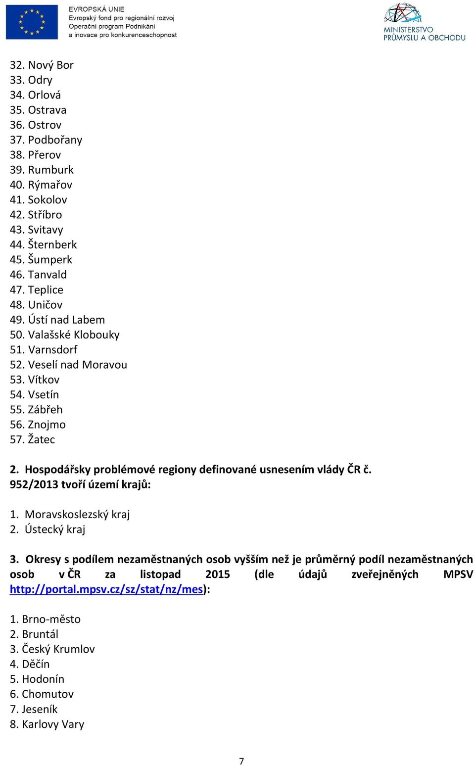 Hospodářsky problémové regiony definované usnesením vlády ČR č. 952/2013 tvoří území krajů: 1. Moravskoslezský kraj 2. Ústecký kraj 3.