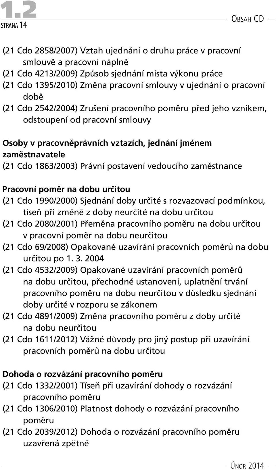 Cdo 1863/2003) Právní postavení vedoucího zaměstnance Pracovní poměr na dobu určitou (21 Cdo 1990/2000) Sjednání doby určité s rozvazovací podmínkou, tíseň při změně z doby neurčité na dobu určitou