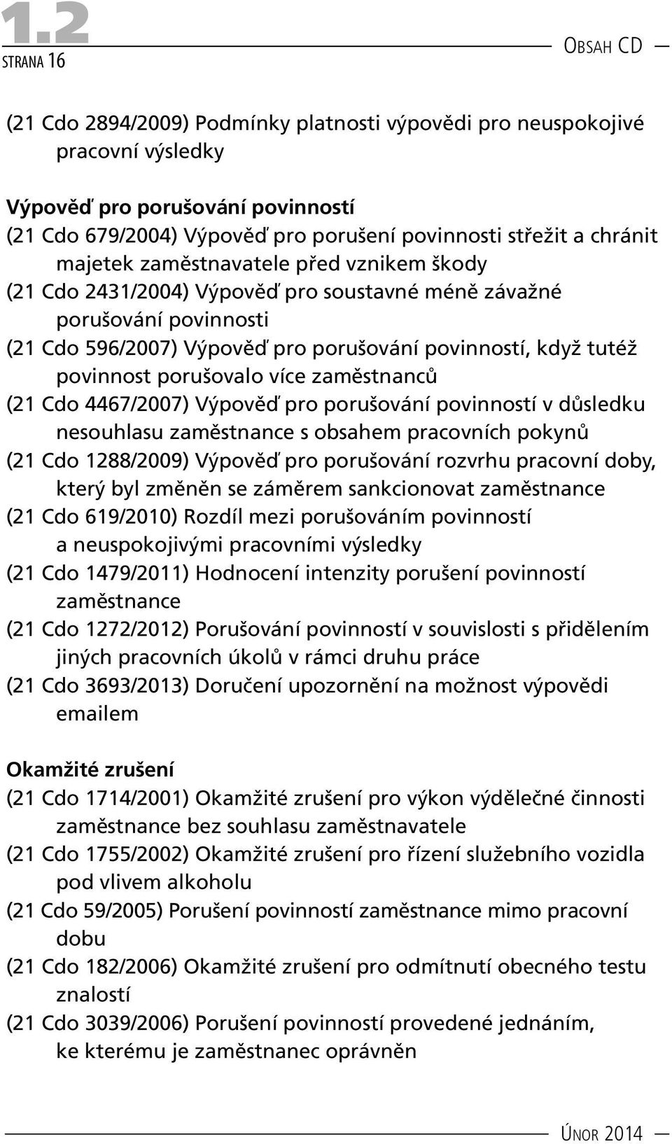 porušovalo více zaměstnanců (21 Cdo 4467/2007) Výpověď pro porušování povinností v důsledku nesouhlasu zaměstnance s obsahem pracovních pokynů (21 Cdo 1288/2009) Výpověď pro porušování rozvrhu