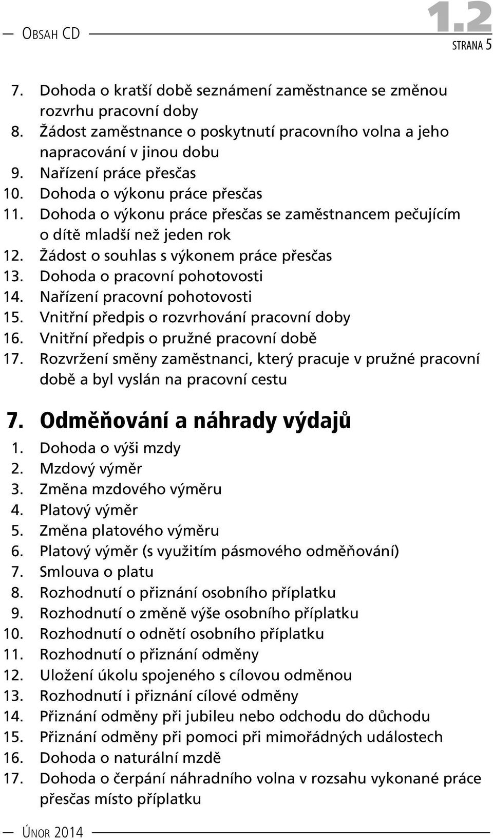 Dohoda o pracovní pohotovosti 14. Nařízení pracovní pohotovosti 15. Vnitřní předpis o rozvrhování pracovní doby 16. Vnitřní předpis o pružné pracovní době 17.