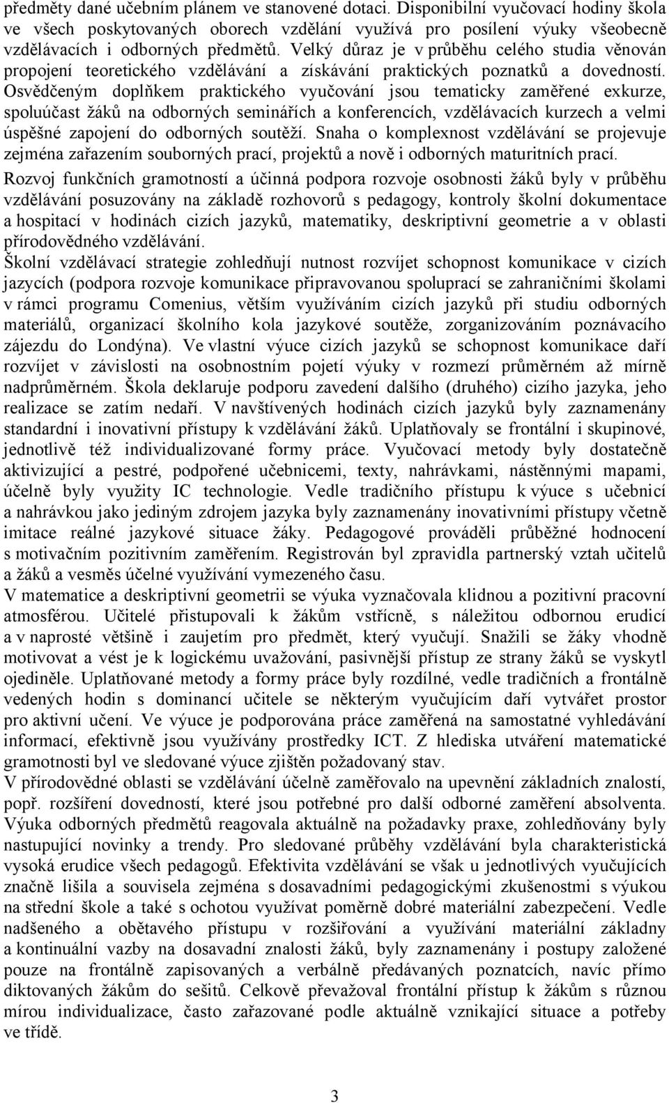 Osvědčeným doplňkem praktického vyučování jsou tematicky zaměřené exkurze, spoluúčast žáků na odborných seminářích a konferencích, vzdělávacích kurzech a velmi úspěšné zapojení do odborných soutěží.