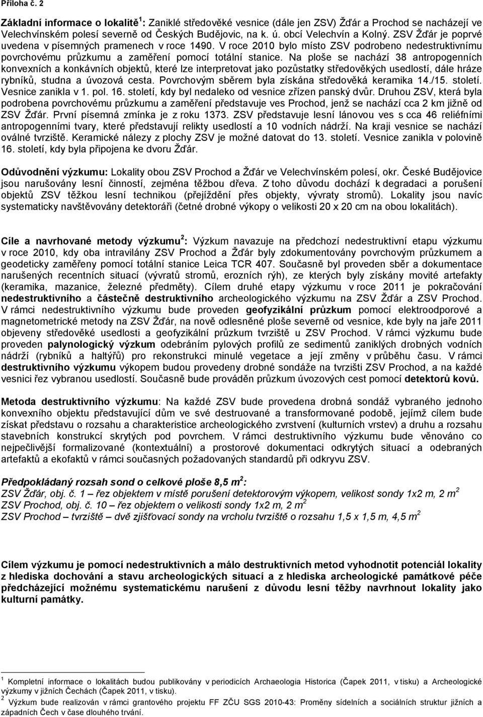 Na ploše se nachází 38 antropogenních konvexních a konkávních objektů, které lze interpretovat jako pozůstatky středověkých usedlostí, dále hráze rybníků, studna a úvozová cesta.