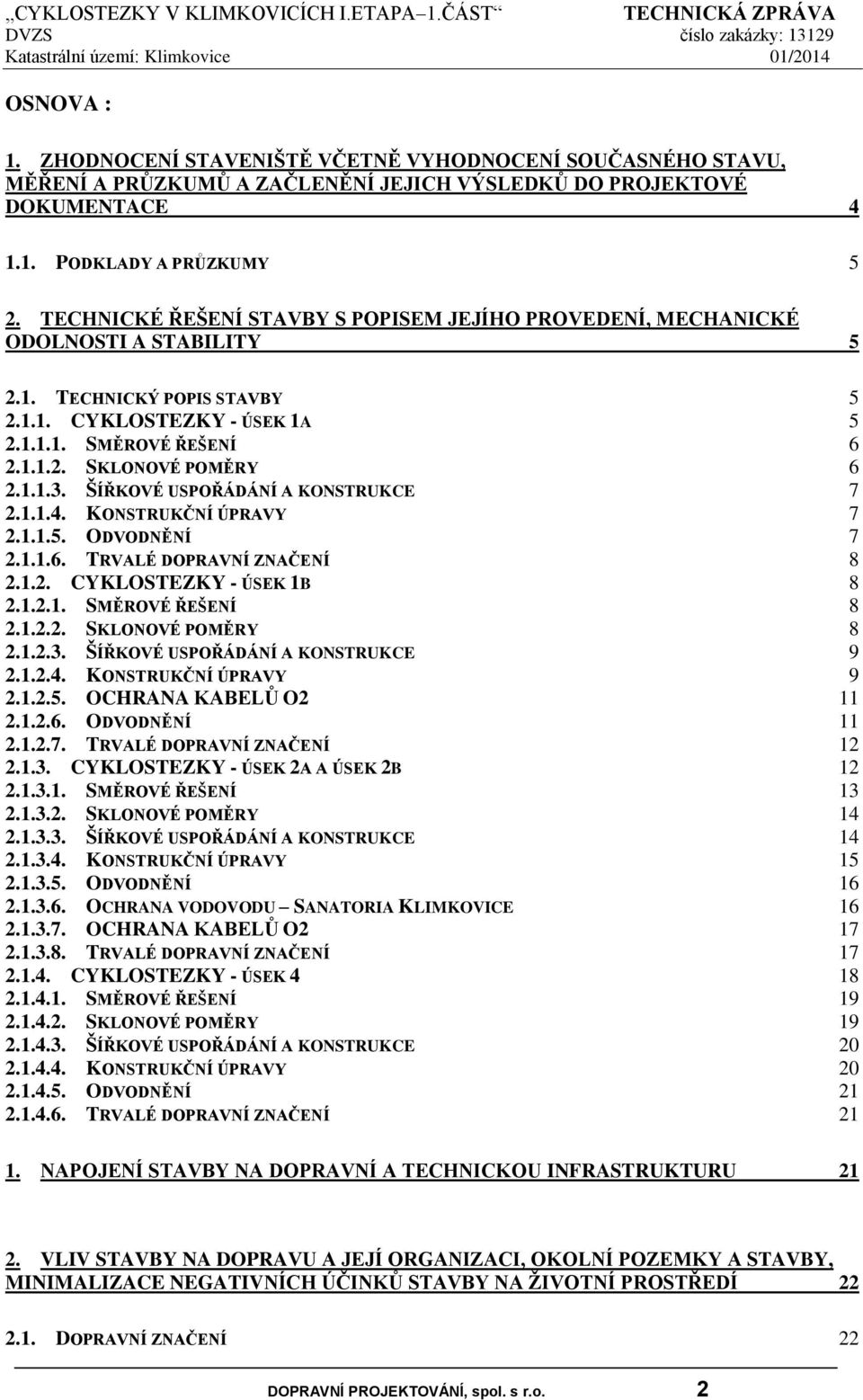 1.1.3. ŠÍŘKOVÉ USPOŘÁDÁNÍ A KONSTRUKCE 7 2.1.1.4. KONSTRUKČNÍ ÚPRAVY 7 2.1.1.5. ODVODNĚNÍ 7 2.1.1.6. TRVALÉ DOPRAVNÍ ZNAČENÍ 8 2.1.2. CYKLOSTEZKY - ÚSEK 1B 8 2.1.2.1. SMĚROVÉ ŘEŠENÍ 8 2.1.2.2. SKLONOVÉ POMĚRY 8 2.