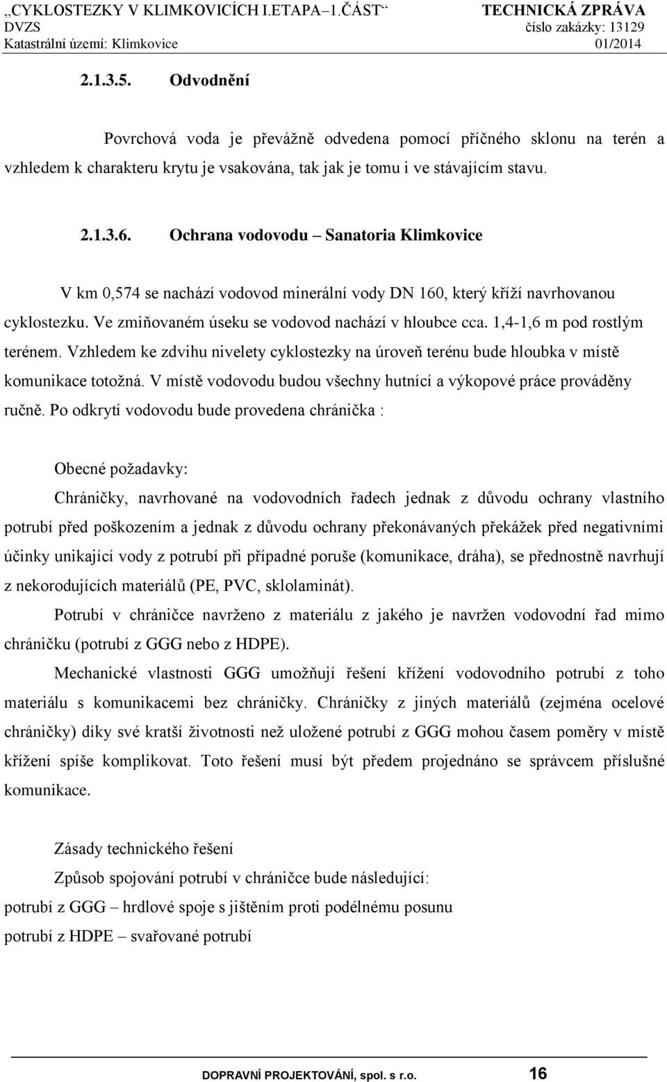 1,4-1,6 m pod rostlým terénem. Vzhledem ke zdvihu nivelety cyklostezky na úroveň terénu bude hloubka v místě komunikace totožná.