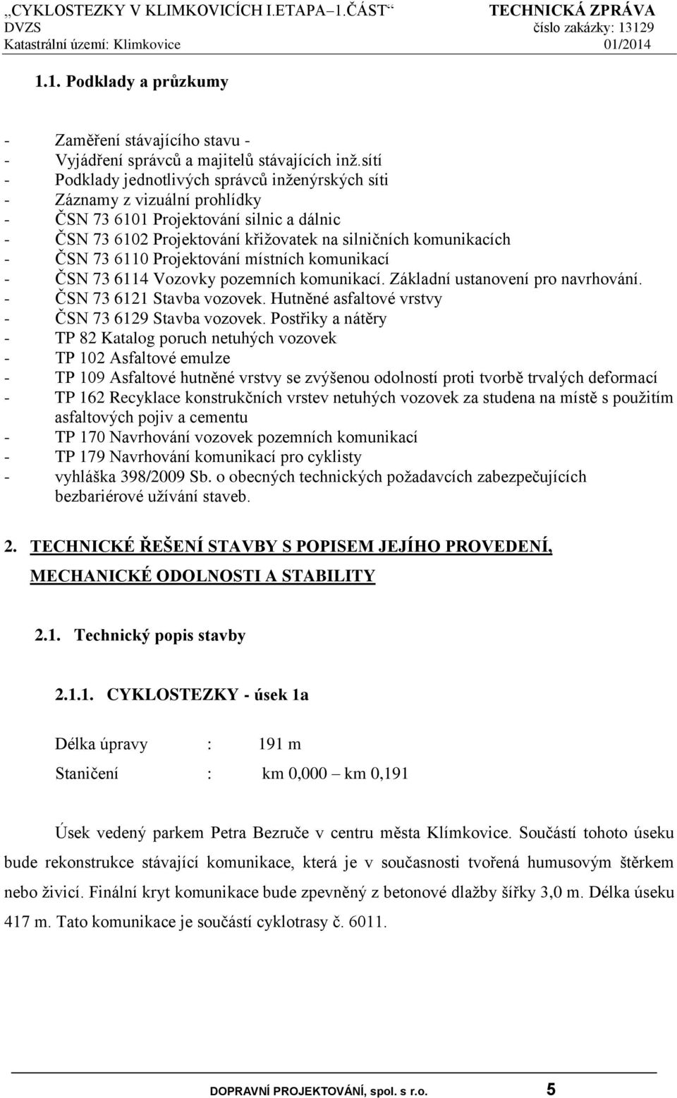 73 6110 Projektování místních komunikací - ČSN 73 6114 Vozovky pozemních komunikací. Základní ustanovení pro navrhování. - ČSN 73 6121 Stavba vozovek.