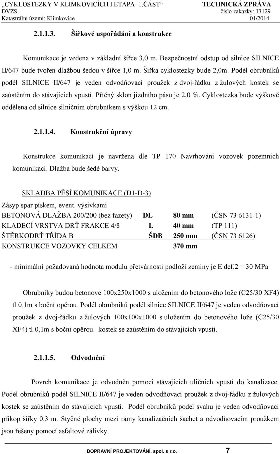 Cyklostezka bude výškově oddělena od silnice silničním obrubníkem s výškou 12 cm. 2.1.1.4. Konstrukční úpravy Konstrukce komunikací je navržena dle TP 170 Navrhování vozovek pozemních komunikací.