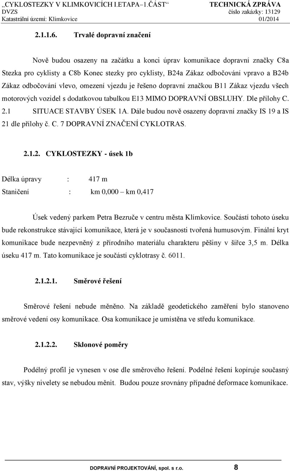 odbočování vlevo, omezení vjezdu je řešeno dopravní značkou B11 Zákaz vjezdu všech motorových vozidel s dodatkovou tabulkou E13 MIMO DOPRAVNÍ OBSLUHY. Dle přílohy C. 2.1 SITUACE STAVBY ÚSEK 1A.