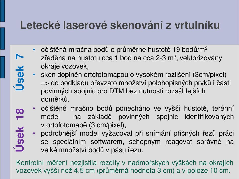 očištěné mračno bodů ponecháno ve vyšší hustotě, terénní model na základě povinných spojnic identifikovaných v ortofotomapě (3 cm/pixel), podrobnější model vyžadoval při snímání příčných řezů