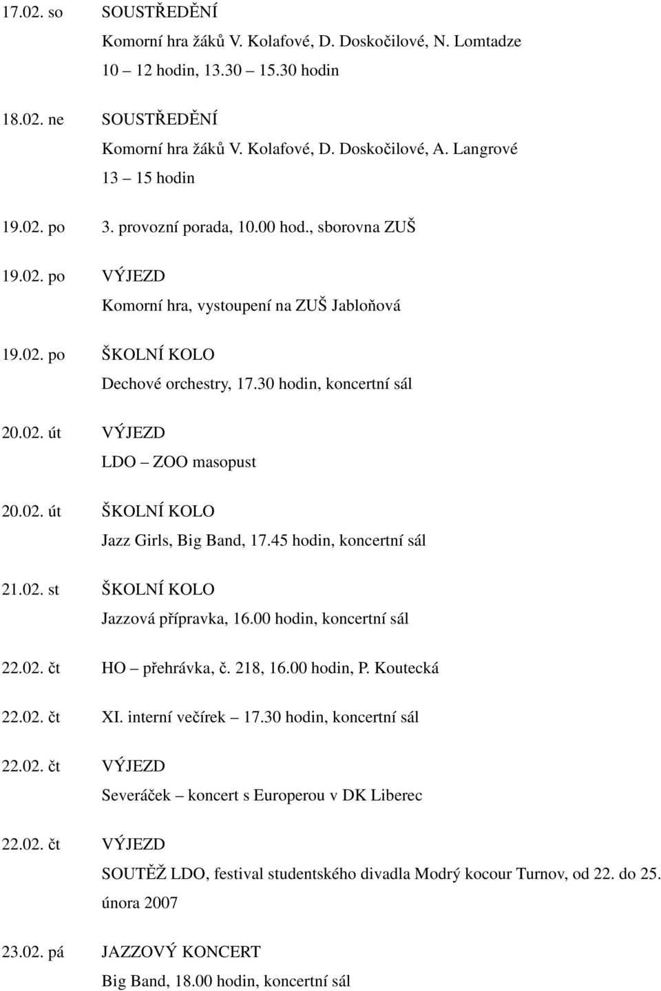 30 hodin, koncertní sál 20.02. út VÝJEZD LDO ZOO masopust 20.02. út ŠKOLNÍ KOLO Jazz Girls, Big Band, 17.45 hodin, koncertní sál 21.02. st ŠKOLNÍ KOLO Jazzová přípravka, 16.00 hodin, koncertní sál 22.