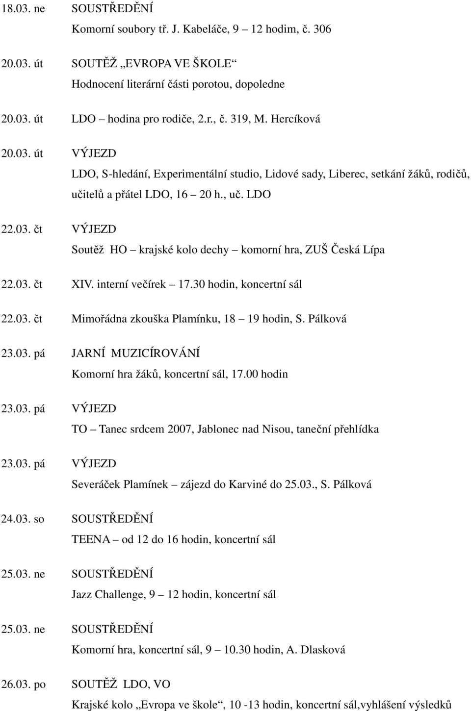 03. čt XIV. interní večírek 17.30 hodin, koncertní sál 22.03. čt Mimořádna zkouška Plamínku, 18 19 hodin, S. Pálková 23.03. pá JARNÍ MUZICÍROVÁNÍ Komorní hra žáků, koncertní sál, 17.00 hodin 23.03. pá VÝJEZD TO Tanec srdcem 2007, Jablonec nad Nisou, taneční přehlídka 23.