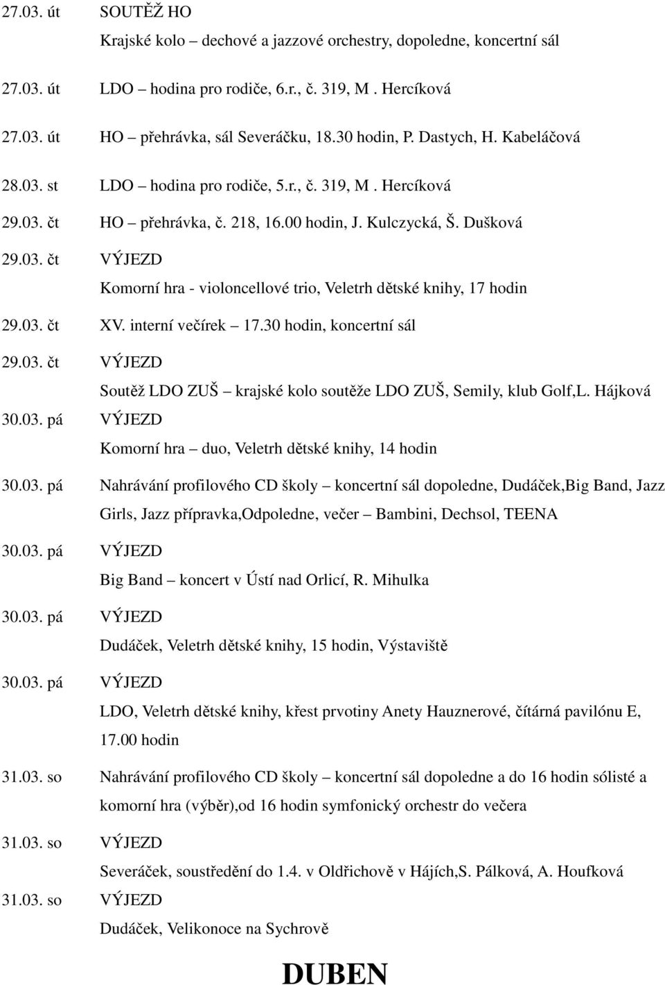 03. čt XV. interní večírek 17.30 hodin, koncertní sál 29.03. čt VÝJEZD Soutěž LDO ZUŠ krajské kolo soutěže LDO ZUŠ, Semily, klub Golf,L. Hájková 30.03. pá VÝJEZD Komorní hra duo, Veletrh dětské knihy, 14 hodin 30.