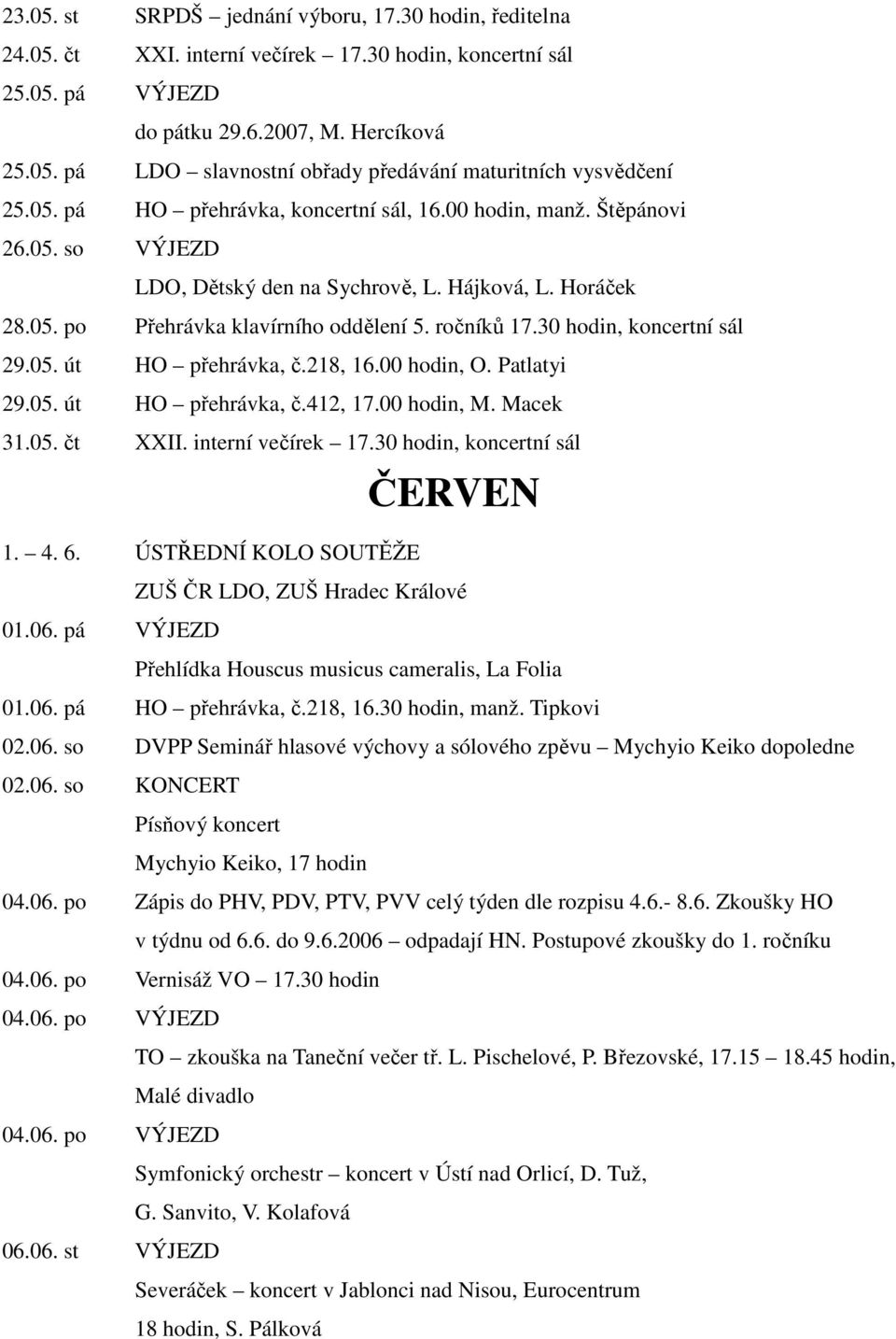 30 hodin, koncertní sál 29.05. út HO přehrávka, č.218, 16.00 hodin, O. Patlatyi 29.05. út HO přehrávka, č.412, 17.00 hodin, M. Macek 31.05. čt XXII. interní večírek 17.