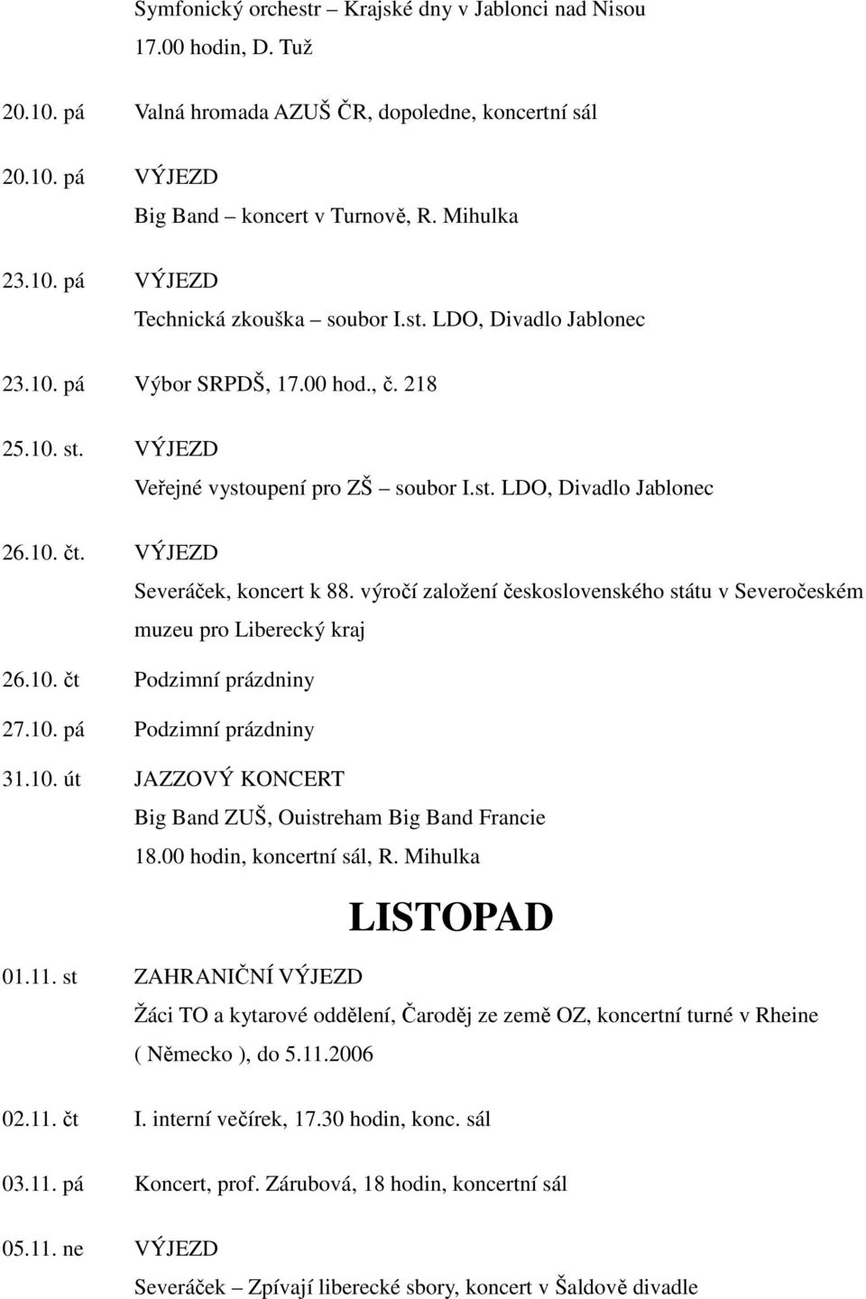 výročí založení československého státu v Severočeském muzeu pro Liberecký kraj 26.10. čt Podzimní prázdniny 27.10. pá Podzimní prázdniny 31.10. út JAZZOVÝ KONCERT Big Band ZUŠ, Ouistreham Big Band Francie 18.