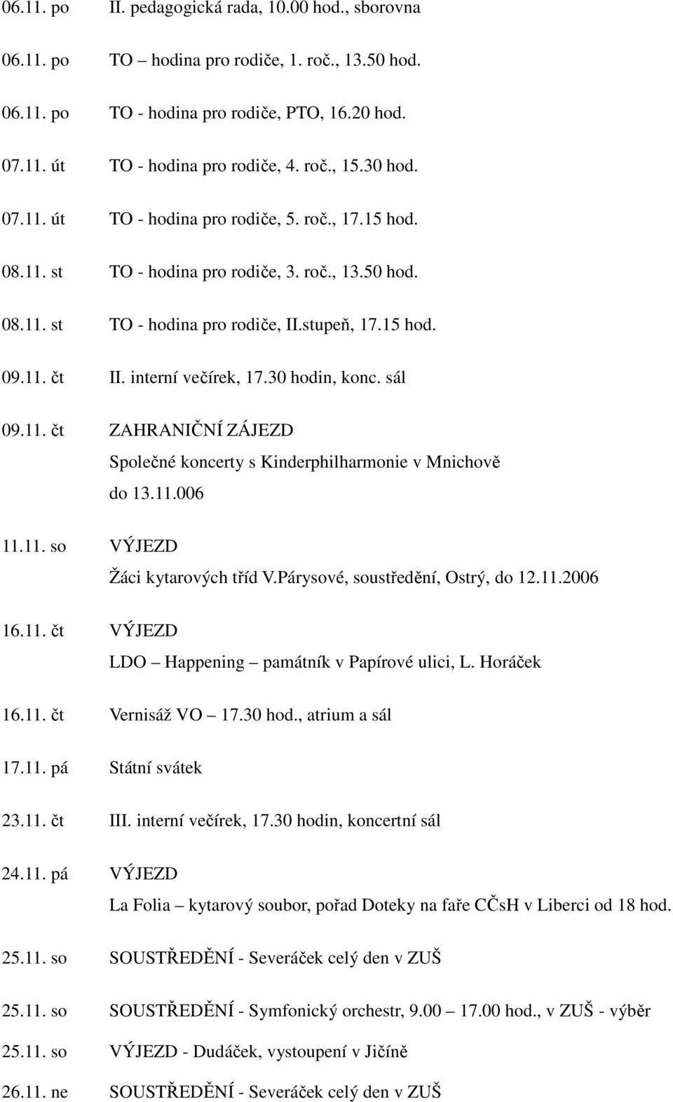 interní večírek, 17.30 hodin, konc. sál 09.11. čt ZAHRANIČNÍ ZÁJEZD Společné koncerty s Kinderphilharmonie v Mnichově do 13.11.006 11.11. so VÝJEZD Žáci kytarových tříd V.