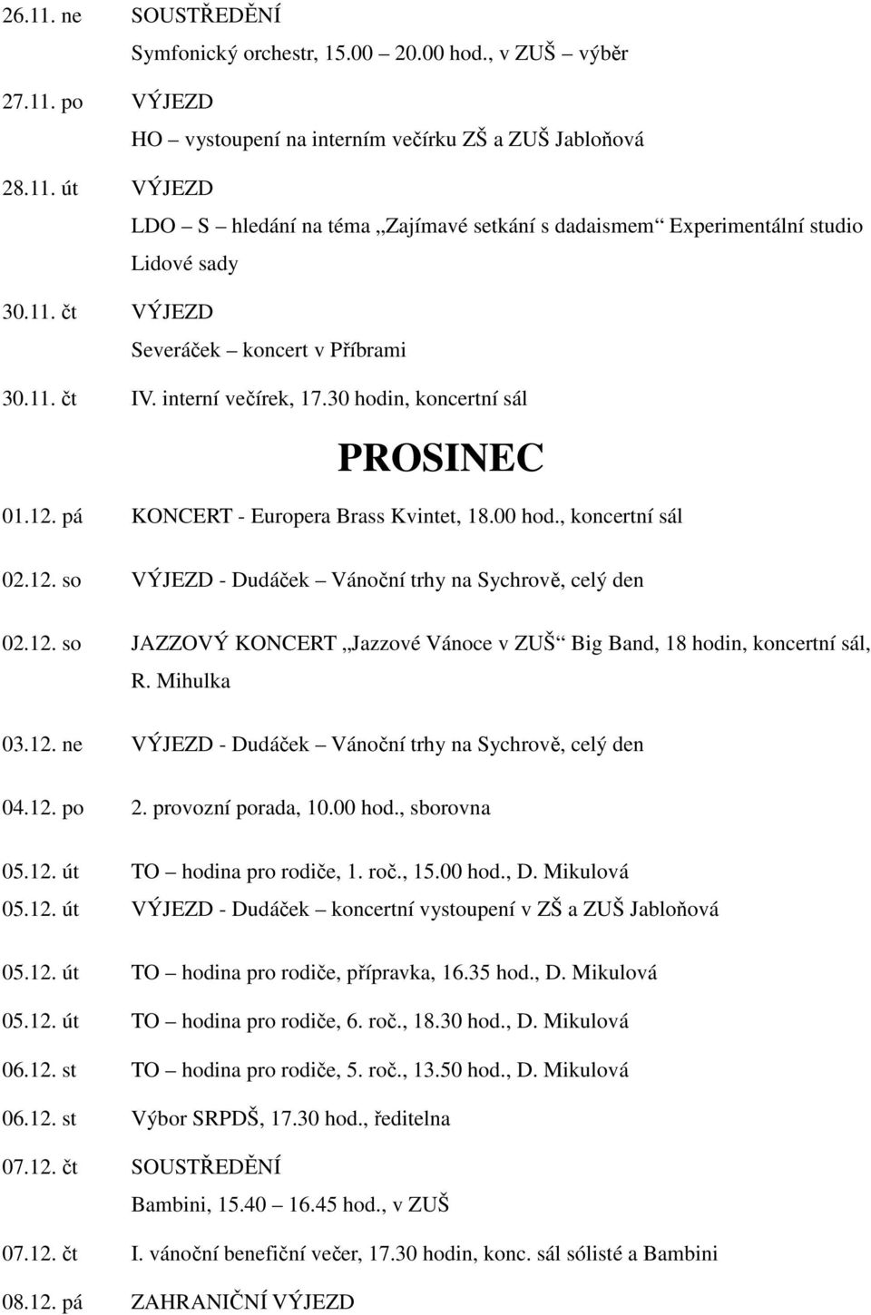 12. so JAZZOVÝ KONCERT Jazzové Vánoce v ZUŠ Big Band, 18 hodin, koncertní sál, R. Mihulka 03.12. ne VÝJEZD - Dudáček Vánoční trhy na Sychrově, celý den 04.12. po 2. provozní porada, 10.00 hod.