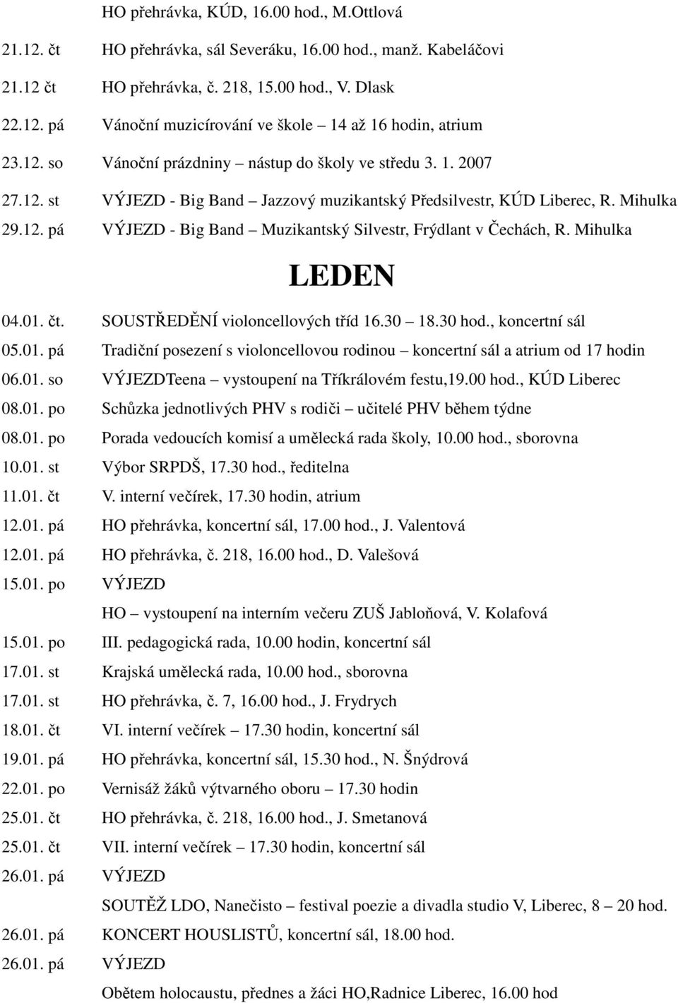 Mihulka LEDEN 04.01. čt. SOUSTŘEDĚNÍ violoncellových tříd 16.30 18.30 hod., koncertní sál 05.01. pá Tradiční posezení s violoncellovou rodinou koncertní sál a atrium od 17 hodin 06.01. so VÝJEZDTeena vystoupení na Tříkrálovém festu,19.