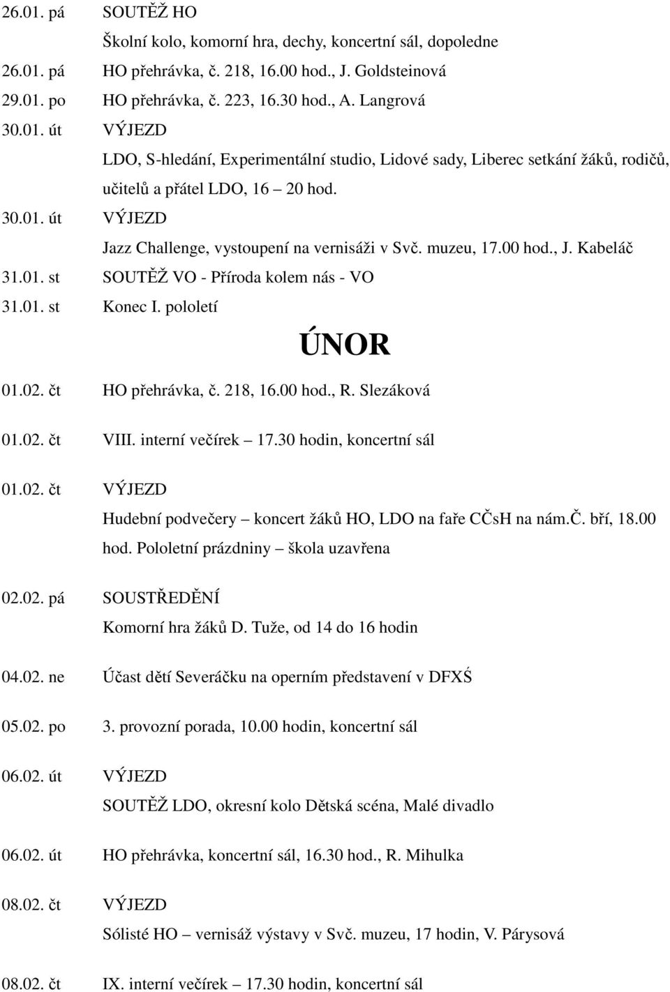 218, 16.00 hod., R. Slezáková 01.02. čt VIII. interní večírek 17.30 hodin, koncertní sál 01.02. čt VÝJEZD Hudební podvečery koncert žáků HO, LDO na faře CČsH na nám.č. bří, 18.00 hod. Pololetní prázdniny škola uzavřena 02.