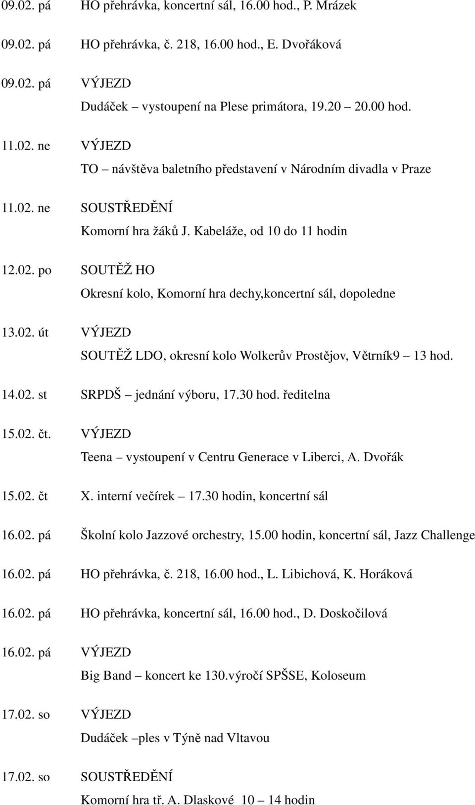 14.02. st SRPDŠ jednání výboru, 17.30 hod. ředitelna 15.02. čt. VÝJEZD Teena vystoupení v Centru Generace v Liberci, A. Dvořák 15.02. čt X. interní večírek 17.30 hodin, koncertní sál 16.02. pá Školní kolo Jazzové orchestry, 15.