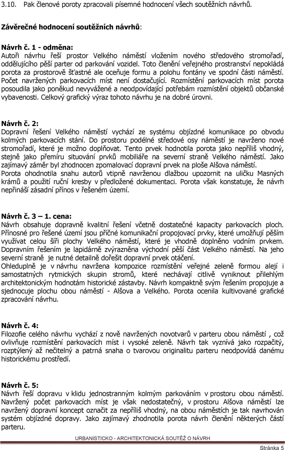 Toto členění veřejného prostranství nepokládá porota za prostorově šťastné ale oceňuje formu a polohu fontány ve spodní části náměstí. Počet navržených parkovacích míst není dostačující.
