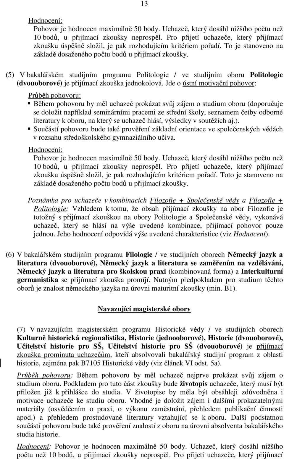 (5) V bakalářském studijním programu Politologie / ve studijním oboru Politologie (dvouoborové) je přijímací zkouška jednokolová.