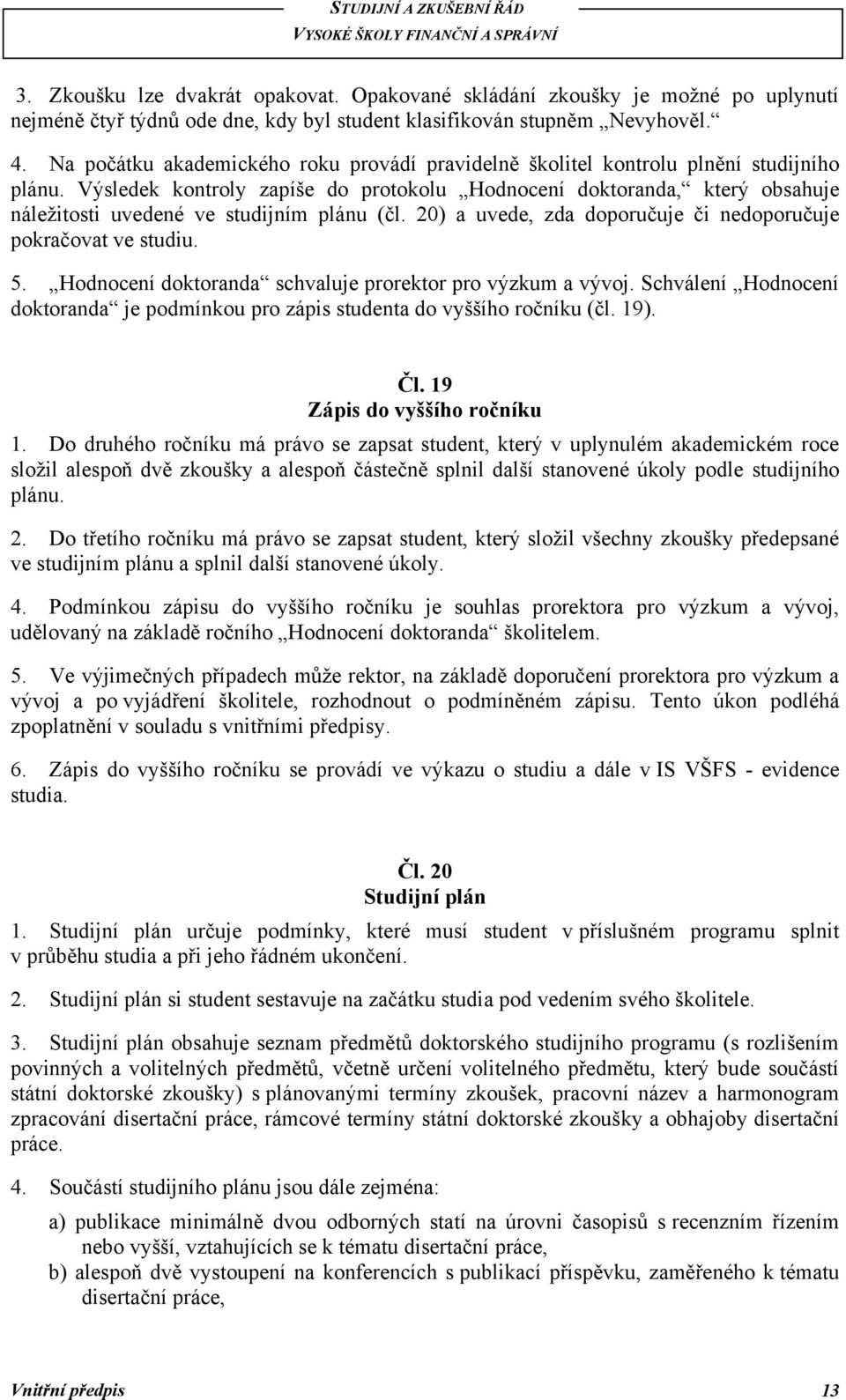 Výsledek kontroly zapíše do protokolu Hodnocení doktoranda, který obsahuje náleţitosti uvedené ve studijním plánu (čl. 20) a uvede, zda doporučuje či nedoporučuje pokračovat ve studiu. 5.