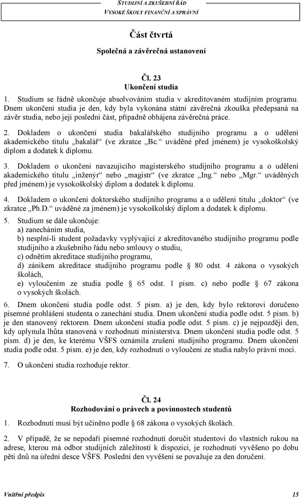 Dokladem o ukončení studia bakalářského studijního programu a o udělení akademického titulu bakalář (ve zkratce Bc. uváděné před jménem) je vysokoškolský diplom a dodatek k diplomu. 3.