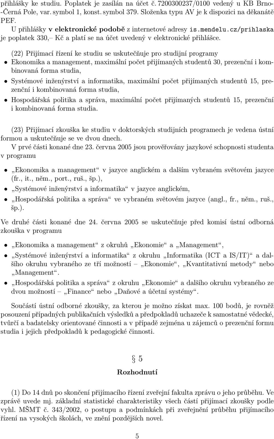 (22) Přijímací řízení ke studiu se uskutečňuje pro studijní programy Ekonomika a management, maximální počet přijímaných studentů 30, prezenční i kombinovaná forma studia, Systémové inženýrství a