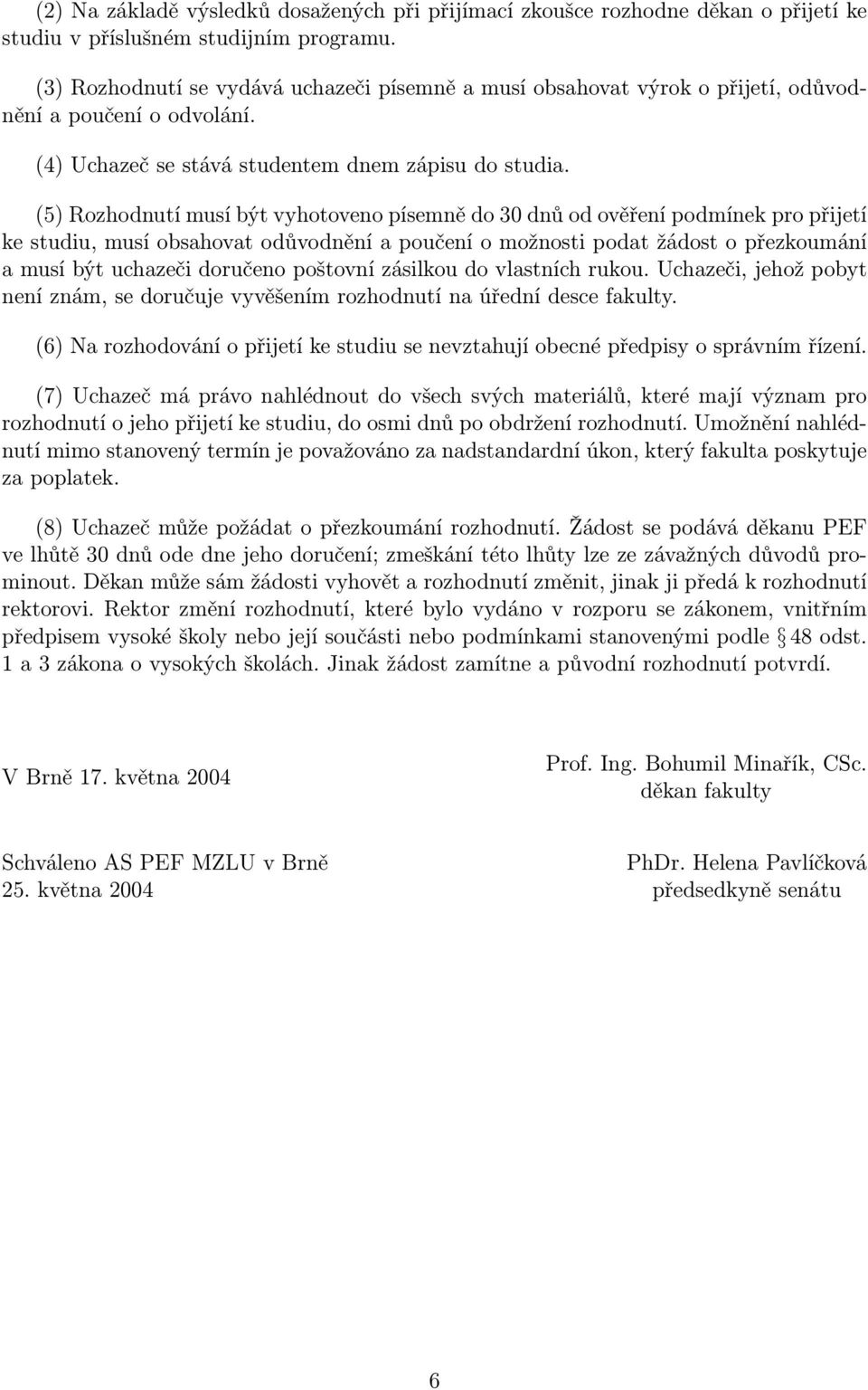 (5) Rozhodnutí musí být vyhotoveno písemně do 30 dnů od ověření podmínek pro přijetí ke studiu, musí obsahovat odůvodnění a poučení o možnosti podat žádost o přezkoumání a musí být uchazeči doručeno