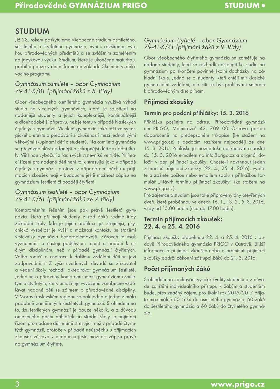 Studium, které je ukončené maturitou, probíhá pouze v denní formě na základě Školního vzdělávacího programu. Gymnázium osmileté obor Gymnázium 79-41-K/81 (přijímání žáků z 5.