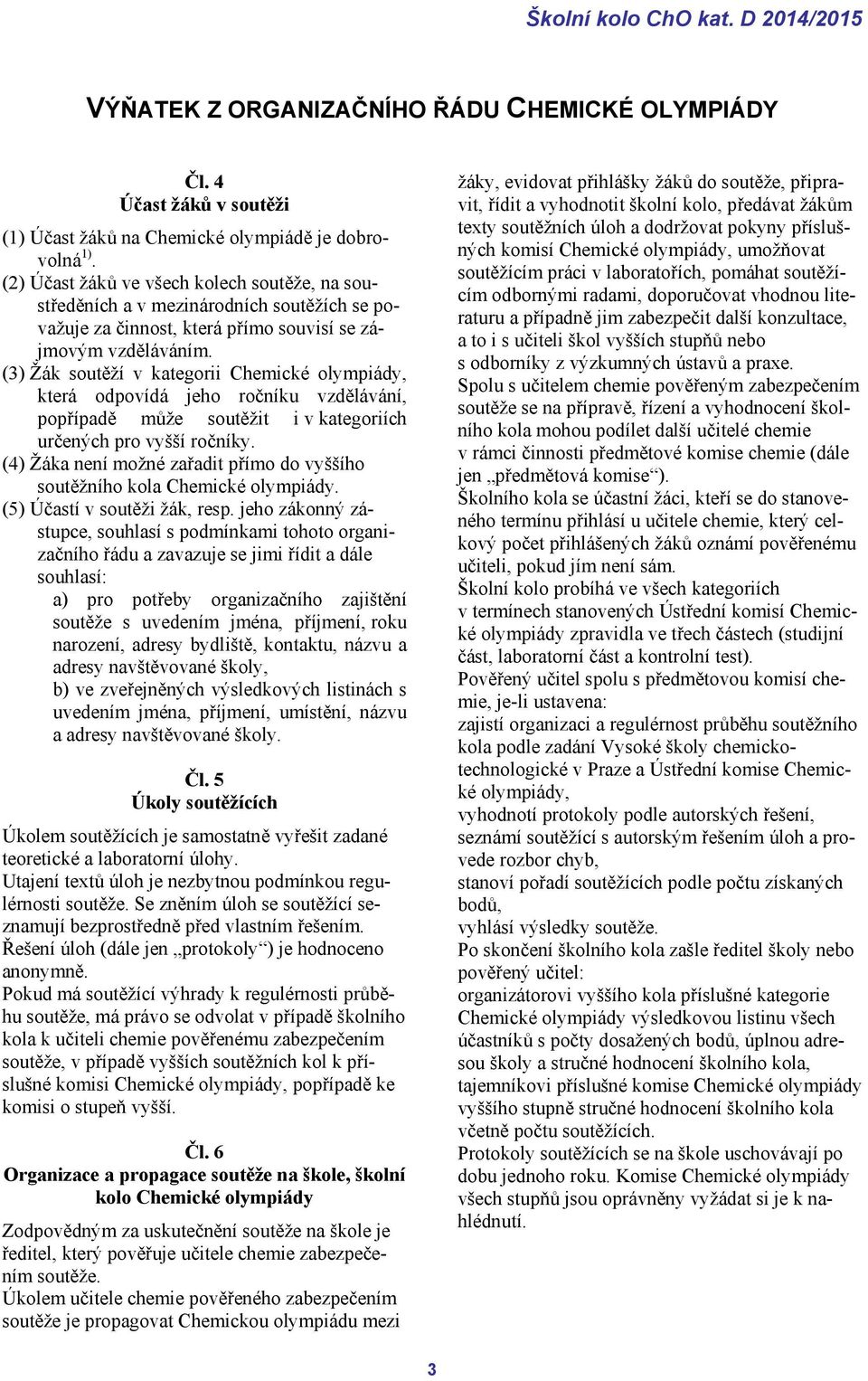 (3) Žák soutěží v kategorii Chemické olympiády, která odpovídá jeho ročníku vzdělávání, popřípadě může soutěžit i v kategoriích určených pro vyšší ročníky.